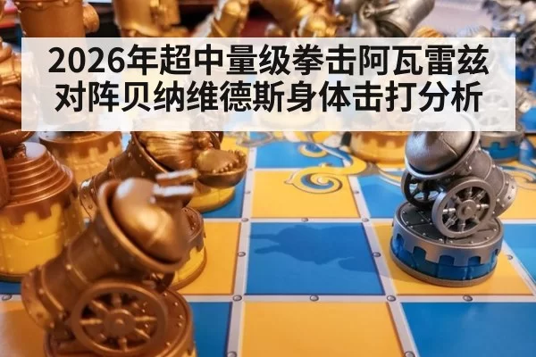 2026年超中量级拳击阿瓦雷兹对阵贝纳维德斯身体击打分析