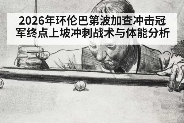 2026年环伦巴第波加查冲击冠军终点上坡冲刺战术与体能分析