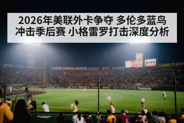 2026年美联外卡争夺 多伦多蓝鸟冲击季后赛 小格雷罗打击深度分析