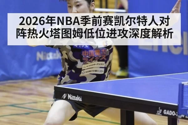 2026年NBA季前赛凯尔特人对阵热火塔图姆低位进攻深度解析