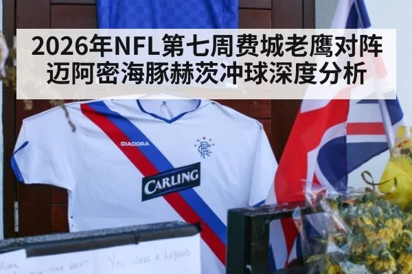 2026年NFL第七周费城老鹰对阵迈阿密海豚赫茨冲球深度分析